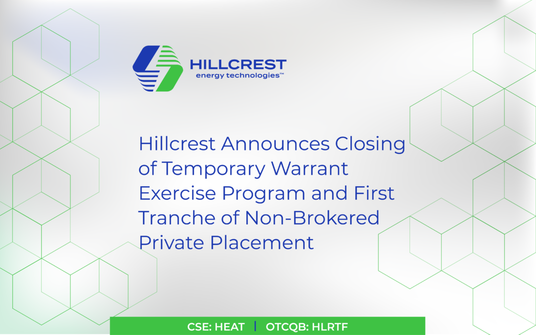 Hillcrest Announces Closing of Temporary Warrant Exercise Program and First Tranche of Non-Brokered Private Placement